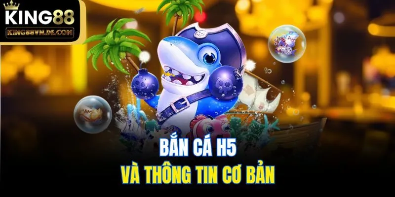 Bắn Cá H5 - Sảnh Săn Mồi Đổi Thưởng Tại Nhà Cái King88 4 Bắn cá H5 và thông tin cơ bản