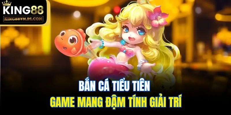 Bắn Cá Tiểu Tiên - Thánh Địa Săn Thưởng Hấp Dẫn Tại King88 4 Bắn cá Tiểu Tiên - Game mang đậm tính giải trí