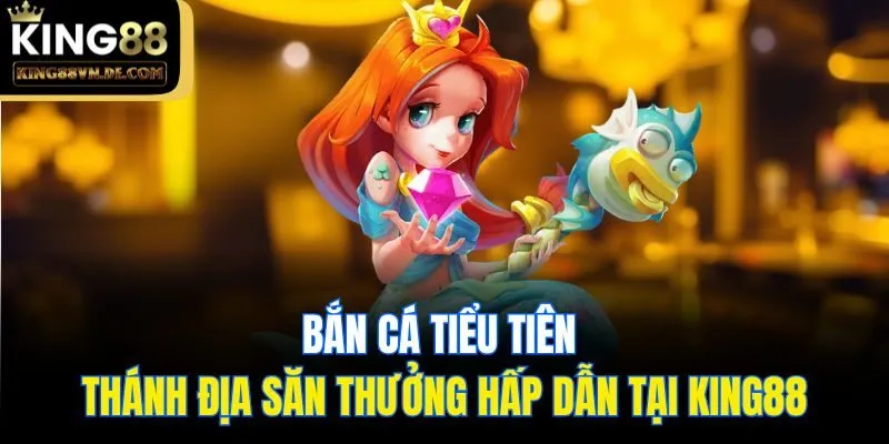 Bắn Cá Tiểu Tiên - Thánh Địa Săn Thưởng Hấp Dẫn Tại King88 7 Bắn Cá Tiểu Tiên - Thánh Địa Săn Thưởng Hấp Dẫn Tại King88