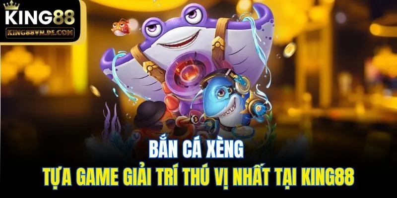 Bắn Cá Xèng - Tựa Game Giải Trí Thú Vị Nhất Tại King88 1 Bắn Cá Xèng - Tựa Game Giải Trí Thú Vị Nhất Tại King88