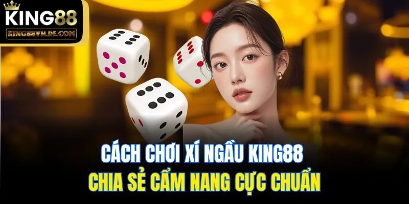 Cách Chơi Xí Ngầu King88 - Chia Sẻ Cẩm Nang Cực Chuẩn 9 Cách Chơi Xí Ngầu King88 - Chia Sẻ Cẩm Nang Cực Chuẩn