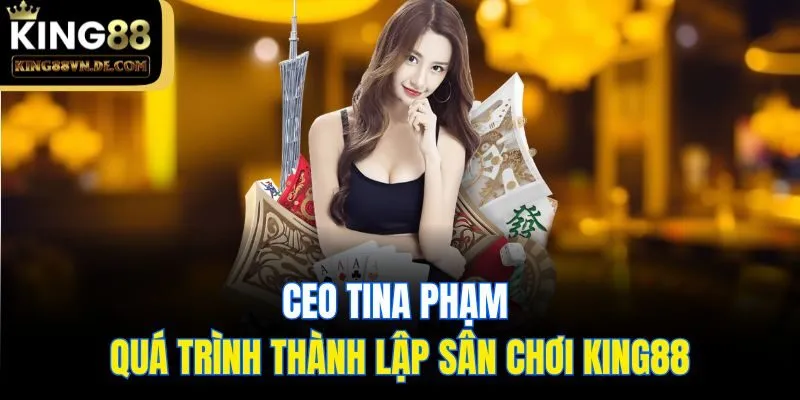 CEO Tina Phạm - Nữ Doanh Nhân Dựng Nên Đế Chế King88 2 CEO Tina Phạm và quá trình thành lập sân chơi King88