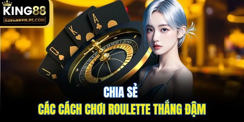 Hướng Dẫn Cách Chơi Roulette Chi Tiết, Đầy Đủ Tại King88 6 Chia sẻ các cách chơi Roulette thắng đậm
