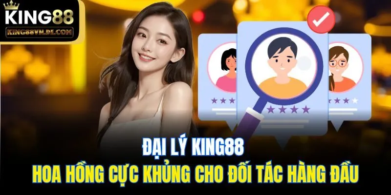 Đại Lý King88 - Hoa Hồng Cực Khủng Cho Đối Tác Hàng Đầu 1 Đại Lý King88 - Hoa Hồng Cực Khủng Cho Đối Tác Hàng Đầu