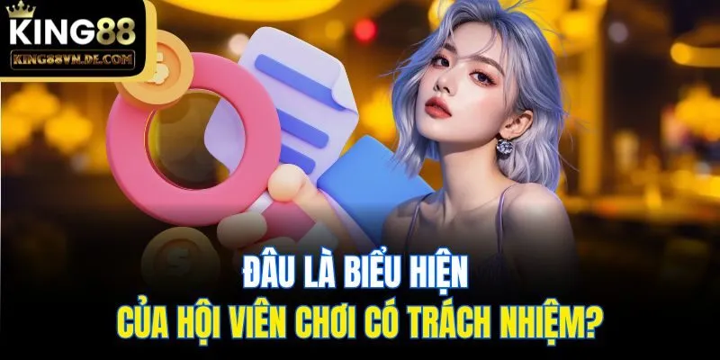 Chơi Có Trách Nhiệm King88 - Cập Nhật Thông Tin Quan Trọng 3 Đâu là biểu hiện của hội viên chơi có trách nhiệm?