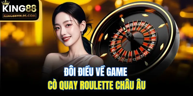 Hướng Dẫn Cách Chơi Roulette Chi Tiết, Đầy Đủ Tại King88 4 Đôi điều về game cò quay Roulette châu Âu