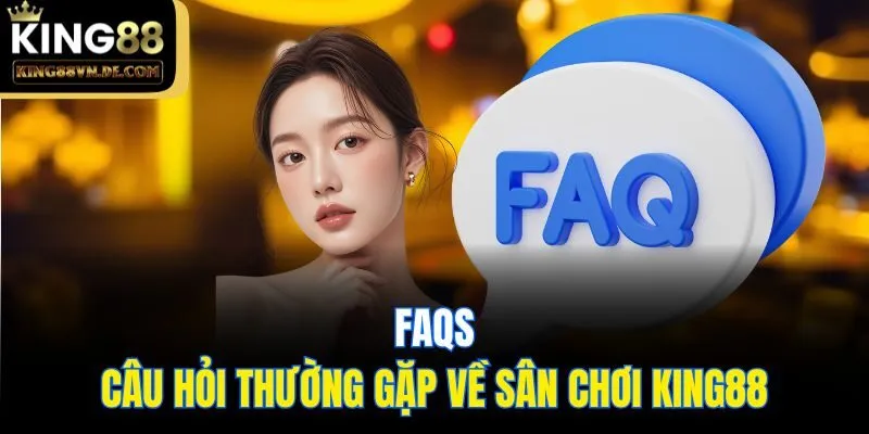 trang chủ 16 FAQs: Câu hỏi thường gặp về sân chơi King88
