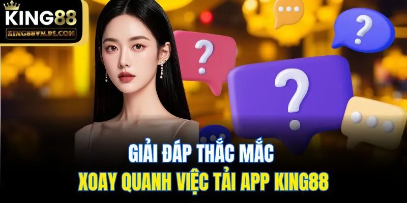 Tải App King88: Các Bước Siêu Đơn Giản Mới Cập Nhật 6 Giải đáp thắc mắc xoay quanh việc tải app King88
