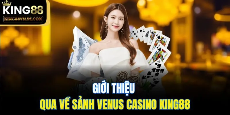 Venus Casino King88 - Sảnh Cược Xanh Chín Chất Lượng Nhất 4 Giới thiệu qua về sảnh Venus Casino King88