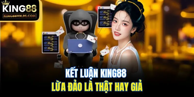 King88 Lừa Đảo? - Vén Màn Sự Thật Về Đơn Vị Cá Cược Này 6 Kết luận King88 lừa đảo là thật hay giả