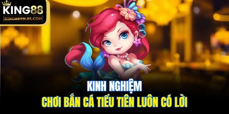 Bắn Cá Tiểu Tiên - Thánh Địa Săn Thưởng Hấp Dẫn Tại King88 6 Kinh nghiệm chơi bắn cá Tiểu Tiên luôn có lời