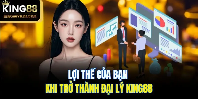 Đại Lý King88 - Hoa Hồng Cực Khủng Cho Đối Tác Hàng Đầu 6 Lợi thế của bạn khi trở thành đại lý King88