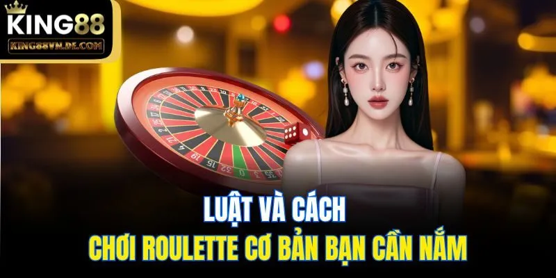 Hướng Dẫn Cách Chơi Roulette Chi Tiết, Đầy Đủ Tại King88 5 Luật và cách chơi Roulette cơ bản bạn cần nắm