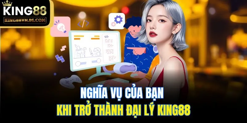 Đại Lý King88 - Hoa Hồng Cực Khủng Cho Đối Tác Hàng Đầu 7 Nghĩa vụ của bạn khi trở thành đại lý King88