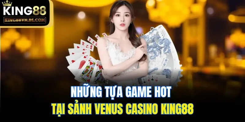 Venus Casino King88 - Sảnh Cược Xanh Chín Chất Lượng Nhất 6 Những tựa game hot tại sảnh Venus Casino King88