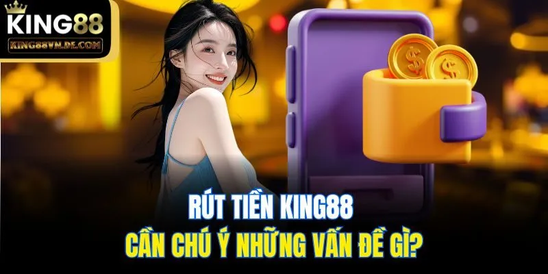 Rút Tiền King88 An Toàn, Bảo Mật Cực Nhanh Với 5 Phút 6 Rút tiền King88 cần chú ý những vấn đề gì?