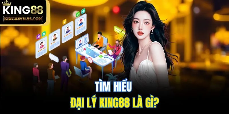 Đại Lý King88 - Hoa Hồng Cực Khủng Cho Đối Tác Hàng Đầu 5 Tìm hiểu đại lý King88 là gì?