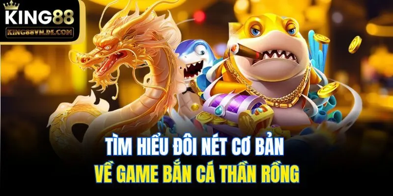 Bắn Cá Thần Rồng King88 - Hé Lộ Siêu Phẩm Săn Ngư Đẳng Cấp 4 Tìm hiểu đôi nét cơ bản về game bắn cá thần rồng
