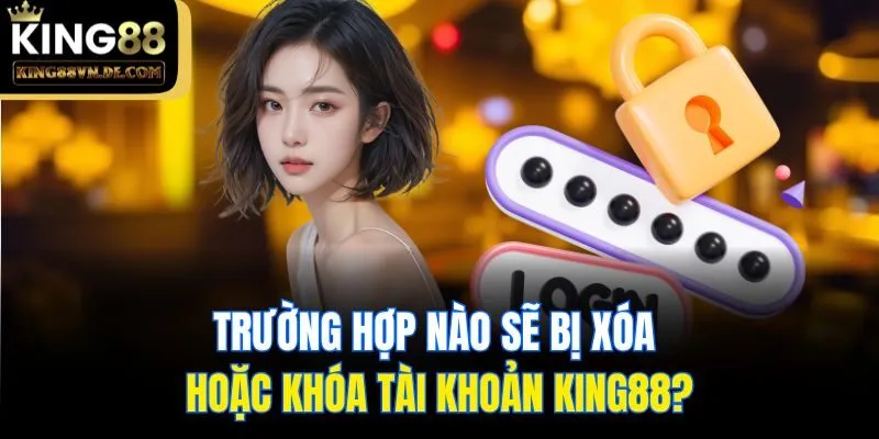 trang chủ 17 Trường hợp nào sẽ bị xóa hoặc khóa tài khoản King88?
