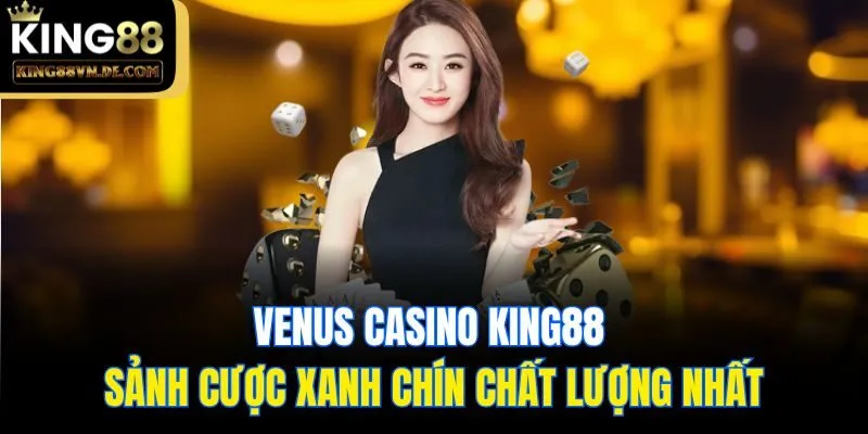 Venus Casino King88 - Sảnh Cược Xanh Chín Chất Lượng Nhất 5 Venus Casino King88 - Sảnh Cược Xanh Chín Chất Lượng Nhất