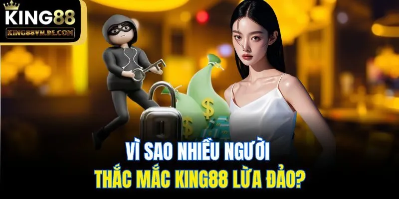 King88 Lừa Đảo? - Vén Màn Sự Thật Về Đơn Vị Cá Cược Này 4 Vì sao nhiều người thắc mắc King88 lừa đảo?